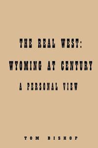 Real West: Wyoming at Century: di Tom Bishop edito da AUTHORHOUSE