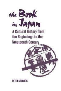 The Book in Japan: A Cultural History from the Beginnings to the Nineteenth Century di Peter Kornicki edito da UNIV OF HAWAII PR