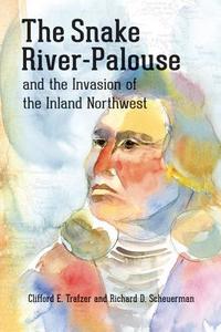 The Snake River-Palouse and the Invasion of the Inland Northwest di Clifford E. Trafzer edito da WASHINGTON STATE UNIV PR