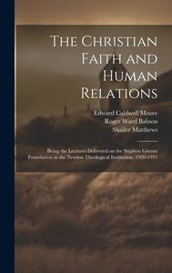 The Christian Faith and Human Relations di Edward Caldwell Moore, Roger Ward Babson, William C Bitting edito da LEGARE STREET PR