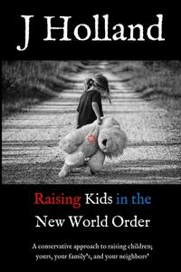 Raising Kids In The New World Order di J Holland edito da J Holland