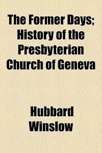 The Former Days; History Of The Presbyterian Church Of Geneva di Hubbard Winslow edito da General Books Llc