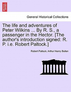 The life and adventures of Peter Wilkins ... By R. S., a passenger in the Hector. [The author's introduction signed: R.  di Robert Paltock, Arthur Henry Bullen edito da British Library, Historical Print Editions