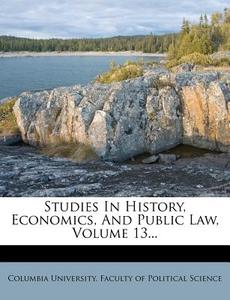Studies in History, Economics, and Public Law, Volume 13... edito da Nabu Press