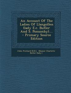 An Account of the Ladies of Llangollen (Lady E.C. Butler and S. Ponsonby).... - Primary Source Edition di John Prichard (D D. ). edito da Nabu Press