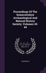 Proceedings Of The Somersetshire Archaeological And Natural History Society, Volumes 43-44 di Anonymous edito da Palala Press