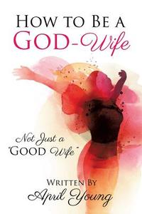 HT BE A GOD-WIFE di April Young edito da XULON PR