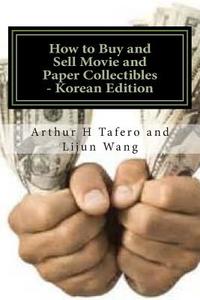 How to Buy and Sell Movie and Paper Collectibles - Korean Edition: Bonus! Free Movie Collectibles Catalogue with Every Book Order! di Arthur H. Tafero, Lijun Wang edito da Createspace