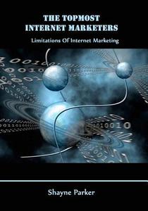 The Topmost Internet Marketers: Limitations of Internet Marketing di Shayne Parker edito da Createspace