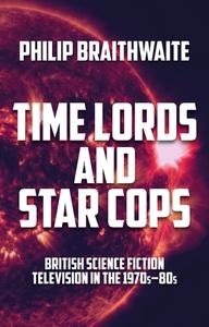 Time Lords and Star Cops: British Science Fiction Television in the 1970s-1980s di Philip Braithwaite edito da MANCHESTER UNIV PR