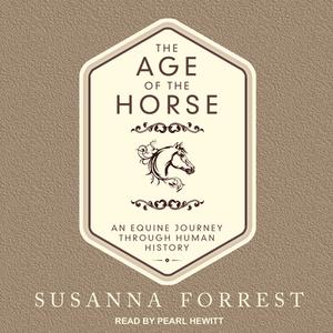 The Age of the Horse: An Equine Journey Through Human History di Susanna Forrest edito da Tantor Audio