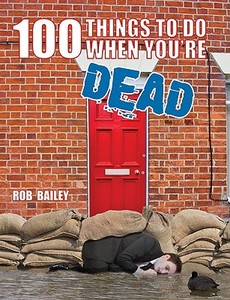 100 Things To Do When You're Dead di Rob Bailey edito da Michael O'mara Books Ltd