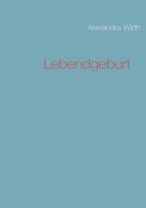 Lebendgeburt di Alexandra Wirth edito da Books on Demand