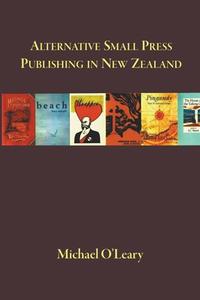 Alternative Small Press Publishing in New Zealand di Michael O'Leary edito da Michael O'Leary