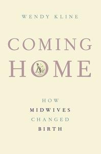 Coming Home: How Midwives Changed Birth di Wendy Kline edito da OXFORD UNIV PR