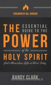The Esential Guide to the Power of the Holy Spirit di Randy Clark edito da Destiny Image
