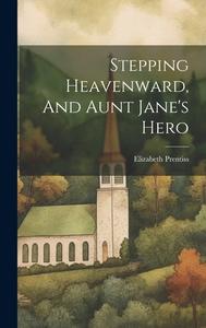 Stepping Heavenward, And Aunt Jane's Hero di Elizabeth Prentiss edito da LEGARE STREET PR