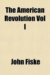 The American Revolution Vol I di John Fiske edito da General Books Llc