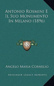 Antonio Rosmini E Il Suo Monumento in Milano (1896) di Angelo Maria Cornelio edito da Kessinger Publishing