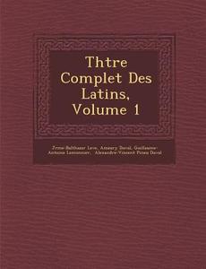 Th Tre Complet Des Latins, Volume 1 di J. R. Me-Balthazar Lev E., Amaury Duval, Guillaume-Antoine Lemonnier edito da SARASWATI PR