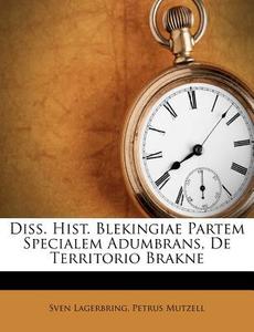Diss. Hist. Blekingiae Partem Specialem Adumbrans, de Territorio Brakne di Sven Lagerbring, Petrus Mutzell edito da Nabu Press