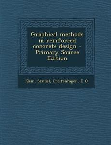 Graphical Methods in Reinforced Concrete Design - Primary Source Edition di Samuel Klein, E. O. Greifenhagen edito da Nabu Press