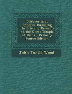 Discoveries at Ephesus: Including the Site and Remains of the Great Temple of Diana di John Turtle Wood edito da Nabu Press