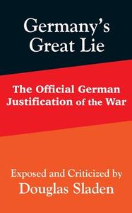 Germany's Great Lie: The Official German Justification of the War di Douglas Sladen edito da INTL LAW & TAXATION PUBL