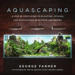 Aquascaping: A Step-By-Step Guide to Planting, Styling, and Maintaining Beautiful Underwater Aquariums di George Farmer edito da SKYHORSE PUB