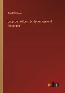 Unter den Wilden: Entdeckungen und Abenteuer di Adolf Heilborn edito da Outlook Verlag