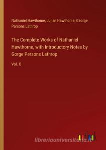 The Complete Works of Nathaniel Hawthorne, with Introductory Notes by Gorge Persons Lathrop di Nathaniel Hawthorne, Julian Hawthorne, George Parsons Lathrop edito da Outlook Verlag