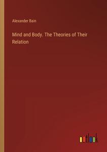 Mind and Body. The Theories of Their Relation di Alexander Bain edito da Outlook Verlag