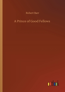 A Prince of Good Fellows di Robert Barr edito da Outlook Verlag