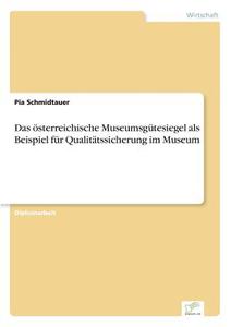 Das österreichische Museumsgütesiegel als Beispiel für Qualitätssicherung im Museum di Pia Schmidtauer edito da Diplom.de