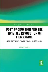 Post-production And The Invisible Revolution Of Filmmaking di George Larkin edito da Taylor & Francis Ltd