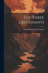 The Three Lieutenants di William Henry Giles Kingston edito da LEGARE STREET PR