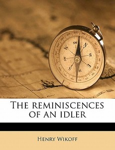 The Reminiscences Of An Idler di Henry Wikoff edito da Nabu Press