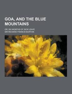 Goa, And The Blue Mountains; Or, Six Months Of Sick Leave di Sir Richard Francis Burton edito da Theclassics.us
