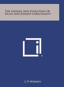 The Genesis and Evolution of Islam and Judaeo Christianity di J. P. Widney edito da Literary Licensing, LLC