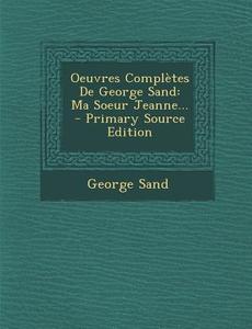 Oeuvres Completes de George Sand: Ma Soeur Jeanne... di George Sand edito da Nabu Press