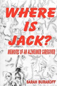 Where Is Jack? Memoirs of an Alzheimer's Caregiver di Sarah Burakoff edito da Lulu.com