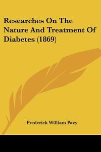 Researches On The Nature And Treatment Of Diabetes (1869) di Frederick William Pavy edito da Kessinger Publishing Co