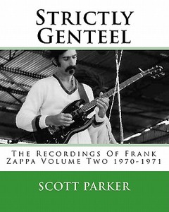 Strictly Genteel: The Recordings of Frank Zappa Volume Two 1970-1971 di Scott Parker edito da Createspace