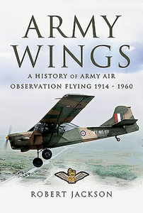 Army Wings: A History of Army Air Observation Flying, 1914-1960 di Robert Jackson edito da PEN & SWORD AVIATION