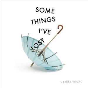 Some Things I've Lost di Cybele Young edito da GROUNDWOOD BOOKS