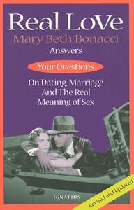 Real Love: Mary Beth Bonacci Answers Your Questions on Dating, Marriage and the Real Meaning of Sex di Mary Beth Bonacci edito da IGNATIUS PR