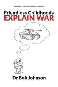 Friendless Childhoods Explain War di Dr Bob Johnson edito da Waterside Press