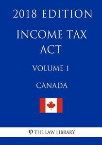 Income Tax ACT (Canada) - Volume 1 - 2018 Edition di The Law Library edito da Createspace Independent Publishing Platform