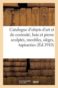 Catalogue D'objets D'art Et De Curiosite, Bois Et Pierre Sculptes, Meubles, Sieges di COLLECTIF edito da Hachette Livre - BNF