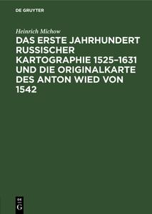 Das Erste Jahrhundert Russischer Kartographie 1525-1631 Und Die Originalkarte Des Anton Wied Von 1542 di Heinrich Michow edito da Walter de Gruyter